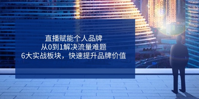 直播赋能个人品牌，从0到1解决流量难题，6大实战板块，快速提升品牌价值 - 中创网-中创网