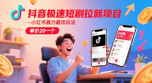 抖音极速短剧拉新项目，小红书暴力截流玩法，单价20一个 - 中创网-中创网