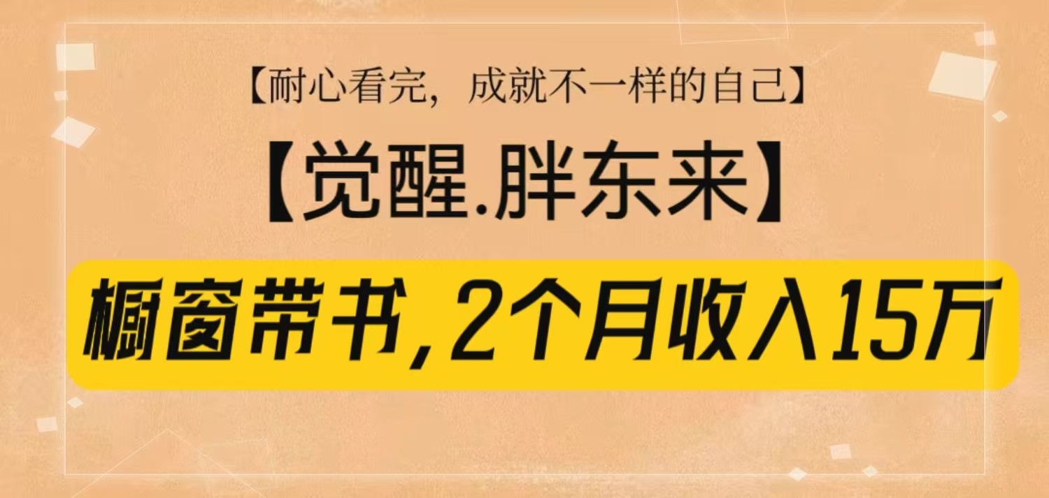 橱窗带书《觉醒，胖东来》，2个月收入15W，没难度只照做！ - 中创网-中创网