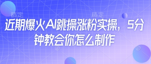 近期爆火AI跳操涨粉实操，5分钟教会你怎么制作 - 中创网-中创网