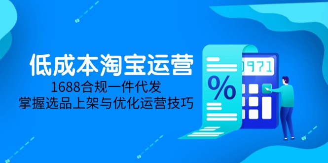 低成本淘宝运营-5月更新，1688合规一件代发，掌握选品上架与优化运营技巧 - 中创网-中创网