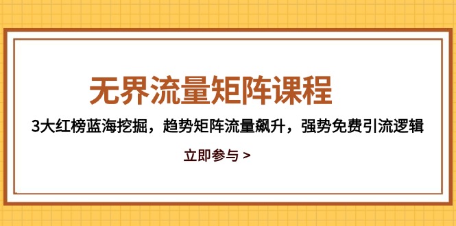 无界流量矩阵课程，3大红榜蓝海挖掘，趋势矩阵流量飙升，强势免费引流逻辑 - 中创网-中创网