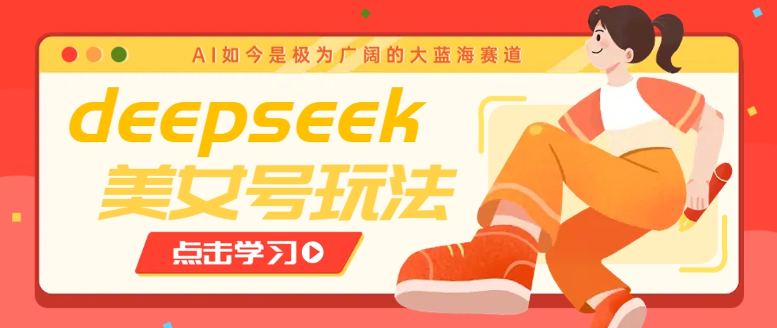 借助deepseek创作出各种风格的美女视频，7天快速涨粉，多种变现月入万元 - 中创网-中创网