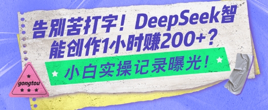 告别苦打字！DeepSeek智能创作1小时入2张？小白实操记录曝光 - 中创网-中创网