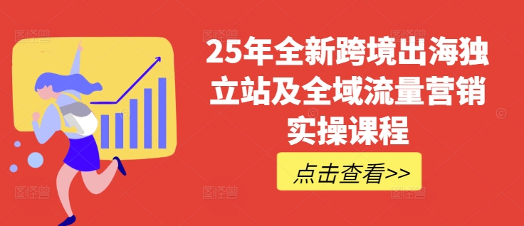 25年全新跨境出海独立站及全域流量营销实操课程，跨境电商独立站TIKTOK全域营销普货特货玩法大全 - 中创网-中创网