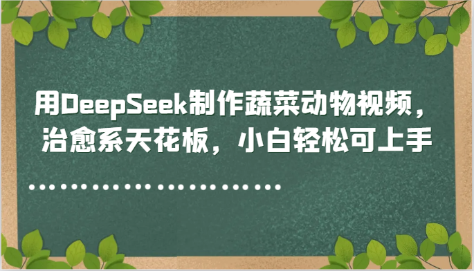 用DeepSeek制作蔬菜动物视频，治愈系天花板，小白轻松可上手 - 中创网-中创网