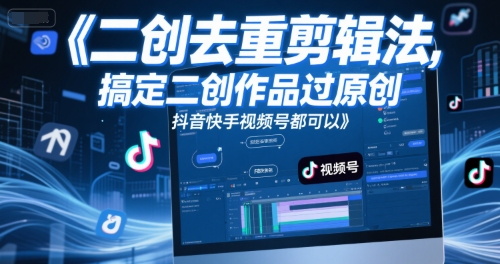 短视频二创去重剪辑法，搞定二创作品过原创，抖音快手视频号都可以 - 中创网-中创网