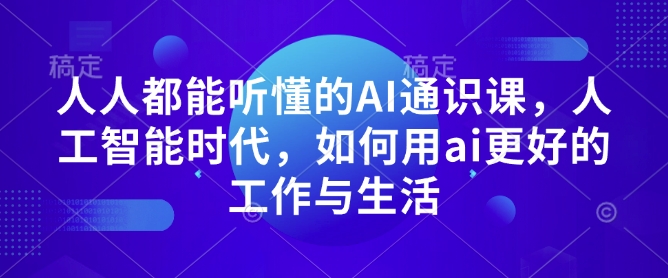 人人都能听懂的AI通识课，人工智能时代，如何用ai更好的工作与生活 - 中创网-中创网