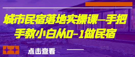 城市民宿落地实操课—手把手教小白从0-1做民宿 - 中创网-中创网