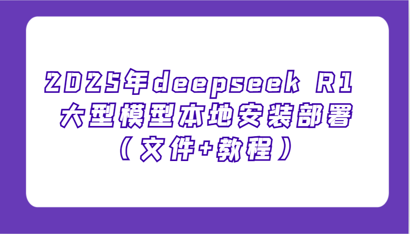 2025年deepseek R1 大型模型本地安装部署(文件+教程)，新手也能快速上手！ - 中创网-中创网