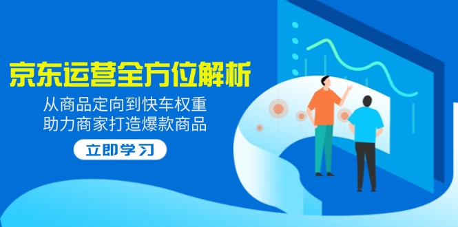 2025京东运营全方位解析：从商品定向到快车权重，助力商家打造爆款商品 - 中创网-中创网