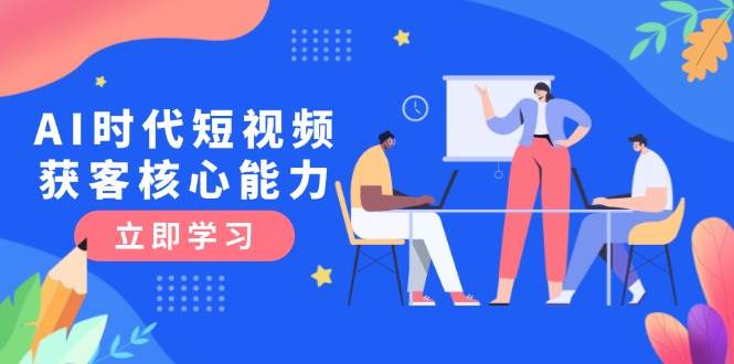 AI时代短视频获客核心课程，三大必备技能解析，认知升级关键要点 - 中创网-中创网