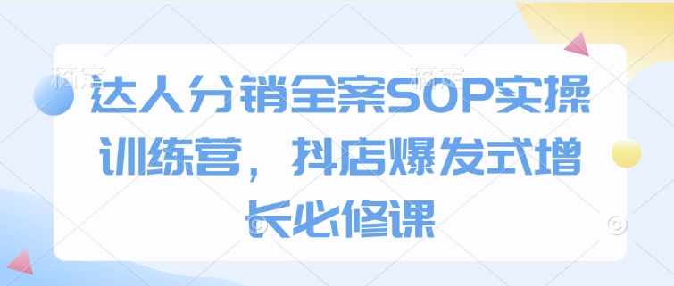达人分销全案SOP实操训练营，抖店爆发式增长必修课 - 中创网-中创网