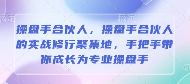 操盘手合伙人，操盘手合伙人的实战修行聚集地，手把手带你成长为专业操盘手 - 中创网-中创网