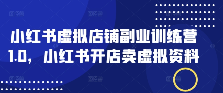 小红书虚拟店铺副业训练营1.0，小红书开店卖虚拟资料 - 中创网-中创网