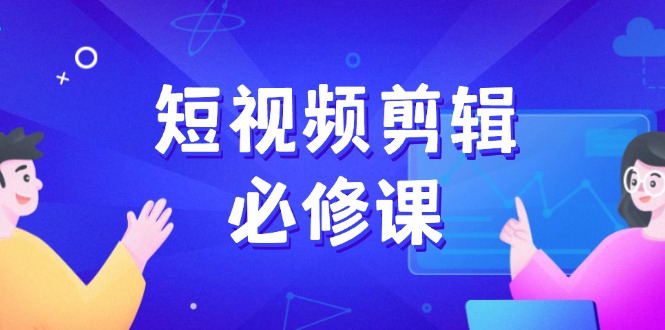 短视频剪辑必修课，百万剪辑师成长秘籍，找素材、拆片、案例拆解 - 中创网-中创网