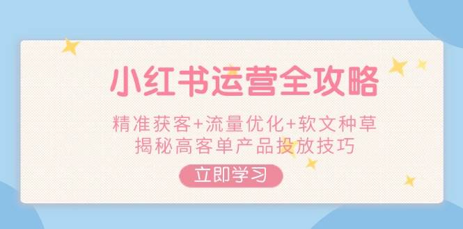 小红书运营全攻略，精准获客+流量优化+软文种草，揭秘高客单产品投放技巧 - 中创网-中创网