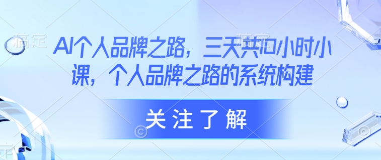 AI个人品牌之路，​三天共10小时小课，个人品牌之路的系统构建 - 中创网-中创网