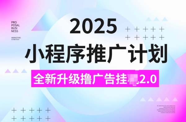 2025小程序推广计划，撸广告挂JI3.0玩法，日均5张【揭秘】 - 中创网-中创网