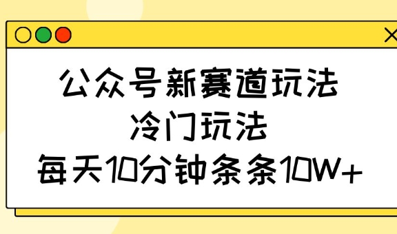 公众号新赛道玩法，冷门玩法，每天10分钟条条10W+ - 中创网-中创网
