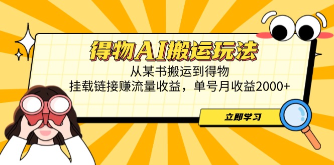 得物AI搬运玩法，从某书搬运到得物，挂载链接赚流量收益，单号月收益2000+ - 中创网-中创网