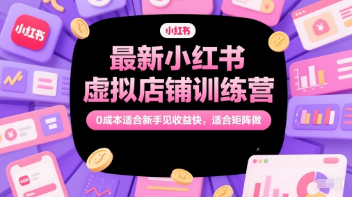 最新小红书虚拟店铺训练营，0成本适合新手见收益快，适合矩阵做 - 中创网-中创网