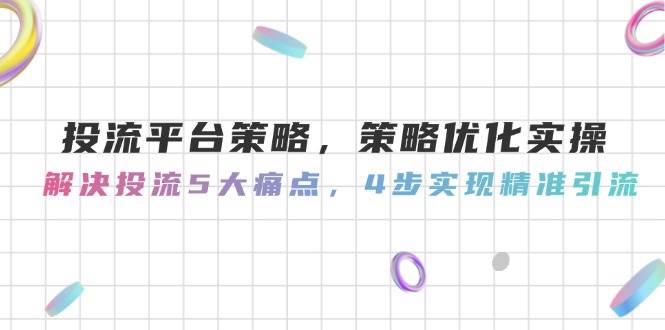 投流平台策略，策略优化实操，解决投流5大痛点，4步实现精准引流 - 中创网-中创网