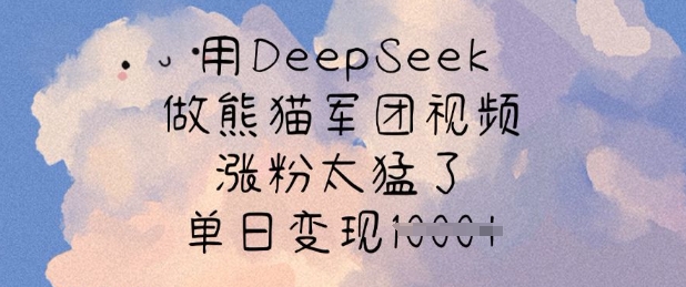 用DeepSeek做熊猫军团视频，涨粉太猛了，单日变现多张 - 中创网-中创网