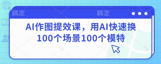 AI作图提效课，用AI快速换100个场景100个模特 - 中创网-中创网