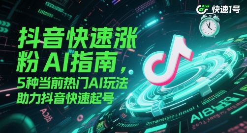 抖音快速涨粉AI指南，5种当前热门AI玩法，助力抖音快速起号 - 中创网-中创网