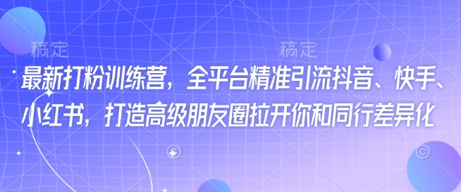 最新打粉训练营，全平台精准引流抖音、快手、小红书，打造高级朋友圈拉开你和同行差异化 - 中创网-中创网