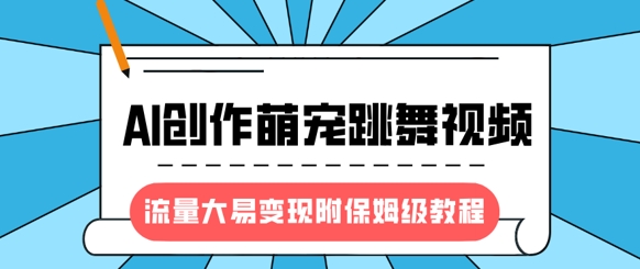 最新风口项目，AI创作萌宠跳舞视频，流量大易变现，附保姆级教程 - 中创网-中创网