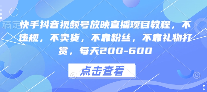 快手抖音视频号放映直播项目教程，不违规，不卖货，不靠粉丝，不靠礼物打赏，每天200-600 - 中创网-中创网