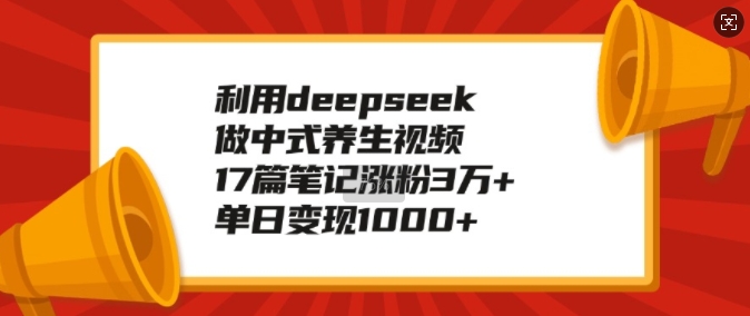 利用deepseek做中式养生视频，17篇笔记涨粉3万+，单日变现1k - 中创网-中创网