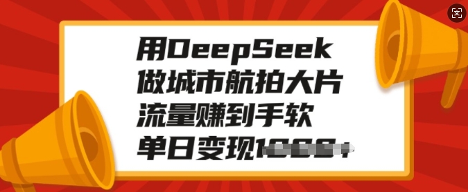 用DeepSeek做城市航拍大片，流量赚到手软，单日变现多张 - 中创网-中创网