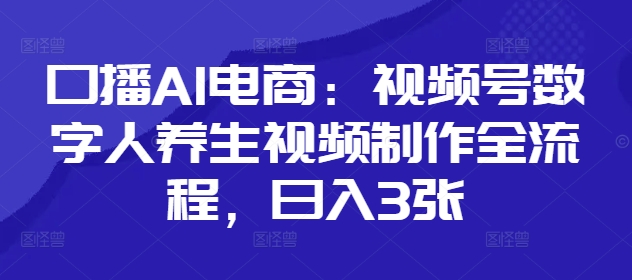 口播AI电商：视频号数字人养生视频制作全流程，日入3张 - 中创网-中创网