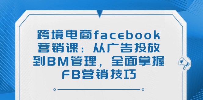 跨境电商facebook营销课：从广告投放到BM管理，全面掌握FB营销技巧 - 中创网-中创网