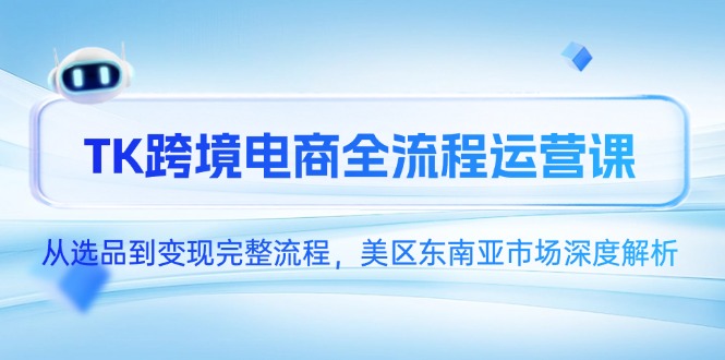 TK跨境电商全流程运营课，从选品到变现完整流程，美区东南亚市场深度解析 - 中创网-中创网