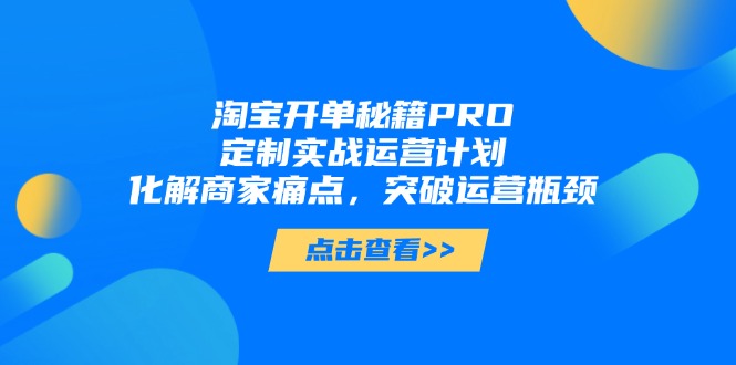 淘宝开单秘籍PRO，定制实战运营计划，化解商家痛点，突破运营瓶颈 - 中创网-中创网