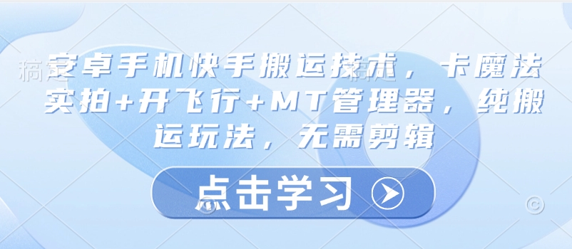 安卓手机快手搬运技术，卡魔法实拍+开飞行+MT管理器，纯搬运玩法，无需剪辑 - 中创网-中创网