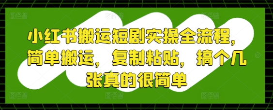 小红书搬运短剧实操全流程，简单搬运，复制粘贴，搞个几张真的很简单 - 中创网-中创网