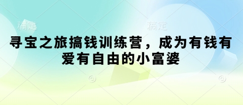 寻宝之旅搞钱训练营，成为有钱有爱有自由的小富婆 - 中创网-中创网