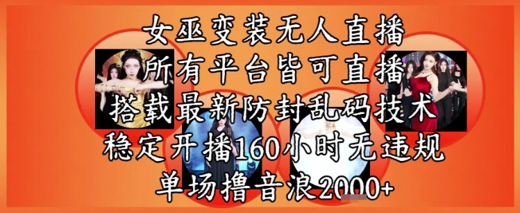 女巫变装直播最新玩法，所有直播平台皆可操作，稳定开播160小时无违规，单场撸音浪2k+ - 中创网-中创网