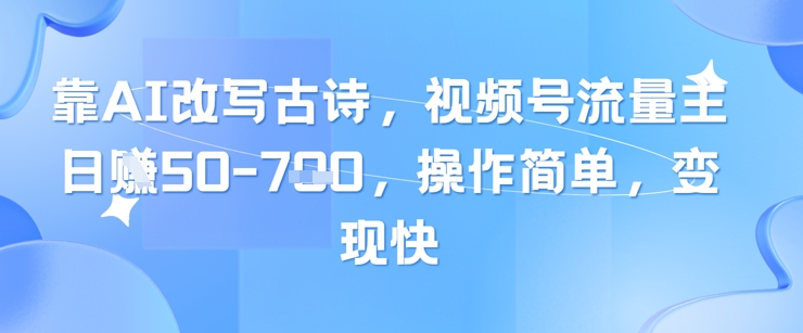 靠AI改写古诗，视频号流量主日入几张，操作简单，变现快 - 中创网-中创网