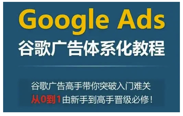 Google Ads谷歌广告体系化教程，谷歌广告高手带你突破入门难关，从0到1由新手到高手晋级必修 - 中创网-中创网
