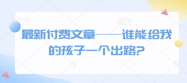 最新付费文章——谁能给我的孩子一个出路? - 中创网-中创网