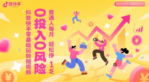 抖音快手零基础玩转短视频，0投入0风险，普通人每月轻松挣1W - 中创网-中创网