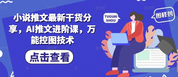 小说推文最新干货分享，AI推文进阶课，万能控图技术 - 中创网-中创网