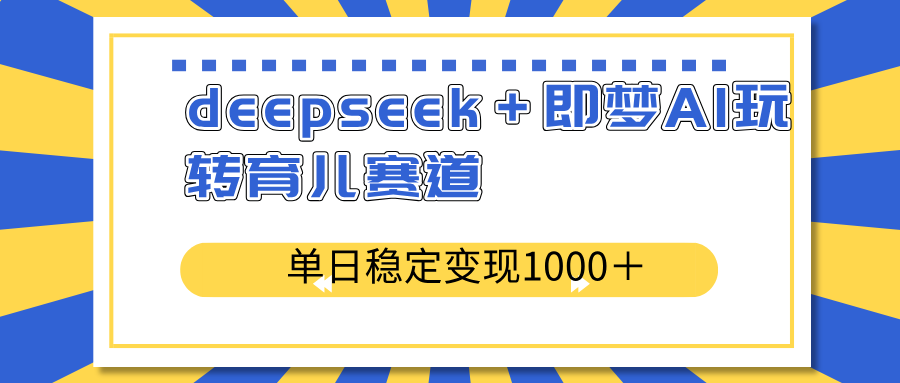 deepseek＋即梦AI玩转育儿赛道，单日稳定变现1000＋育儿赛道 - 中创网-中创网