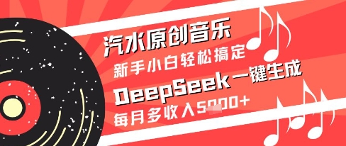 汽水原创音乐DeepSeek一键生成新手小白轻松搞定每月多收入5k+【揭秘】 - 中创网-中创网